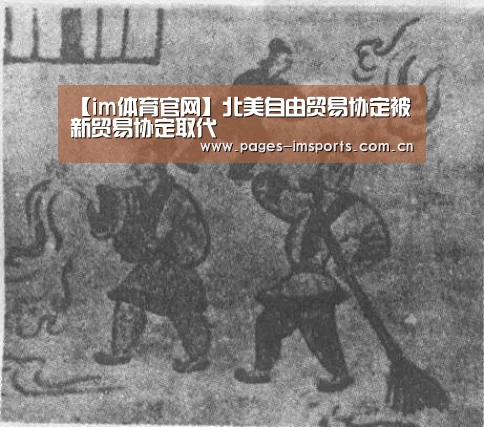 【im体育官网】北美自由贸易协定被新贸易协定取代(图2) im体育官网