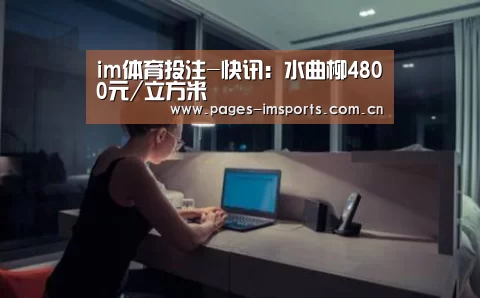 im体育投注-快讯:水曲柳4800元/立方米(图1) im体育投注