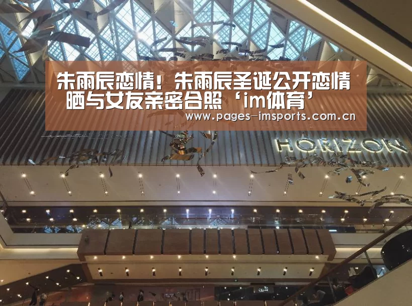 朱雨辰恋情!朱雨辰圣诞公开恋情 晒与女友亲密合照‘im体育’(图4) im体育官网