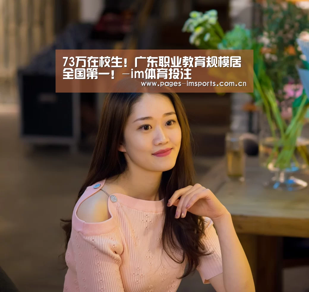 73万在校生!广东职业教育规模居全国第一!-im体育投注(图1) im体育投注