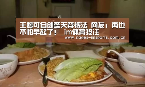 王媛可自创冬天穿裤法 网友:再也不怕早起了!_im体育投注(图2) im体育