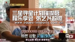 三星寻星计划璀璨启程乐享会 张艺兴超燃表演引粉丝尖叫“im体育官方网站”(图3) im体育官方网站
